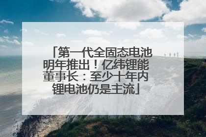 第一代全固态电池明年推出！亿纬锂能董事长：至少十年内锂电池仍是主流